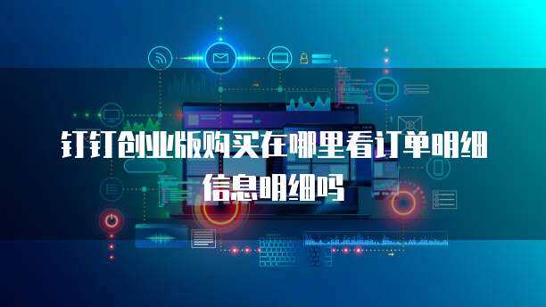 创业版购买在哪里看订单明细信息明细